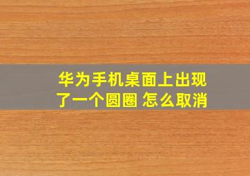 华为手机桌面上出现了一个圆圈 怎么取消